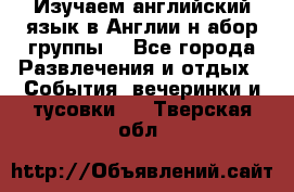 Изучаем английский язык в Англии.н абор группы. - Все города Развлечения и отдых » События, вечеринки и тусовки   . Тверская обл.